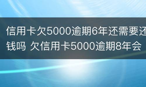 信用卡欠5000逾期6年还需要还钱吗 欠信用卡5000逾期8年会怎么样