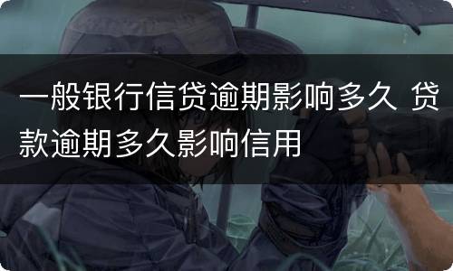 一般银行信贷逾期影响多久 贷款逾期多久影响信用