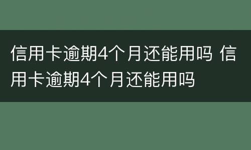 信用卡逾期4个月还能用吗 信用卡逾期4个月还能用吗
