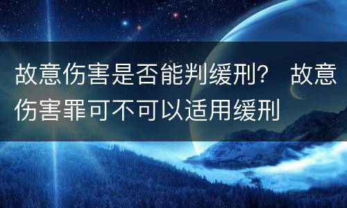 故意伤害是否能判缓刑？ 故意伤害罪可不可以适用缓刑