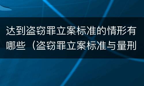 达到盗窃罪立案标准的情形有哪些（盗窃罪立案标准与量刑标准）