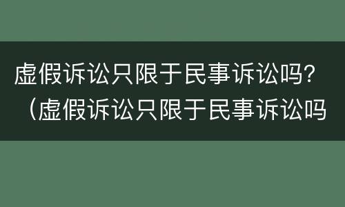 虚假诉讼只限于民事诉讼吗？（虚假诉讼只限于民事诉讼吗为什么）