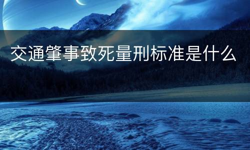 交通肇事致死量刑标准是什么