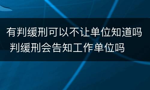 有判缓刑可以不让单位知道吗 判缓刑会告知工作单位吗