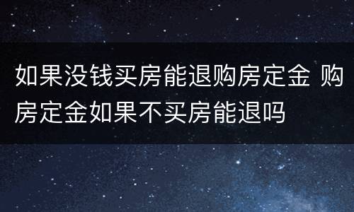 如果没钱买房能退购房定金 购房定金如果不买房能退吗
