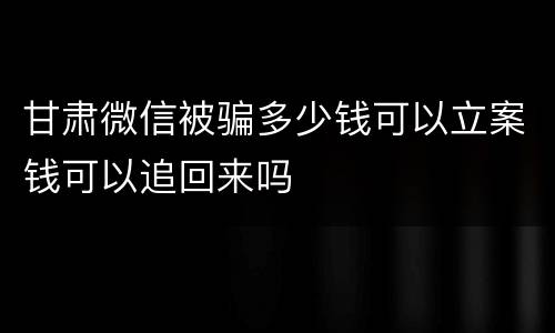 甘肃微信被骗多少钱可以立案钱可以追回来吗