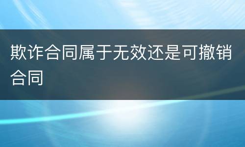 欺诈合同属于无效还是可撤销合同