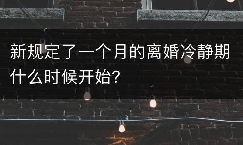 新规定了一个月的离婚冷静期什么时候开始？