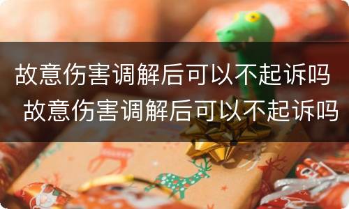 故意伤害调解后可以不起诉吗 故意伤害调解后可以不起诉吗法院