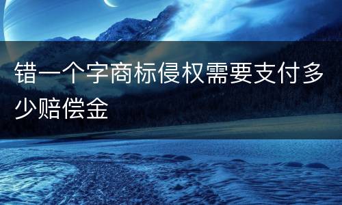 错一个字商标侵权需要支付多少赔偿金