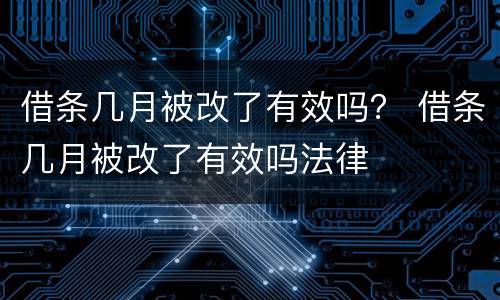 借条几月被改了有效吗？ 借条几月被改了有效吗法律