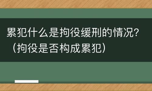 累犯什么是拘役缓刑的情况？（拘役是否构成累犯）