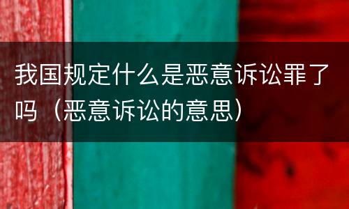 我国规定什么是恶意诉讼罪了吗（恶意诉讼的意思）