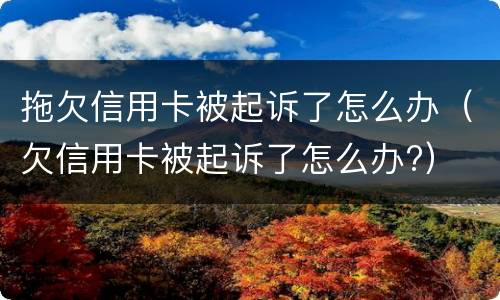 拖欠信用卡被起诉了怎么办（欠信用卡被起诉了怎么办?）