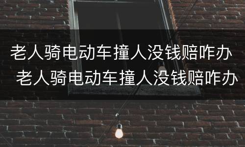 老人骑电动车撞人没钱赔咋办 老人骑电动车撞人没钱赔咋办儿子要赔偿吗