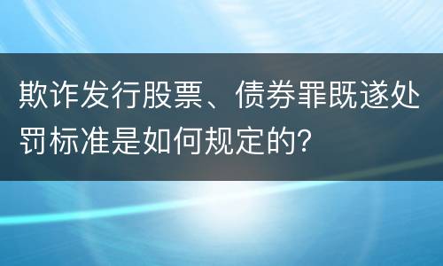 欺诈发行股票、债券罪既遂处罚标准是如何规定的？