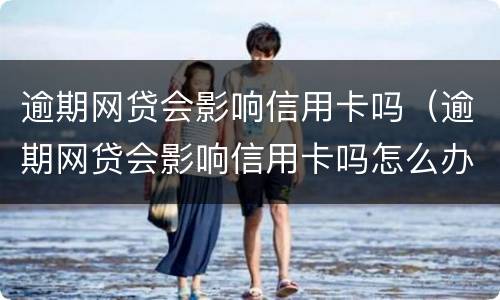 逾期网贷会影响信用卡吗（逾期网贷会影响信用卡吗怎么办）