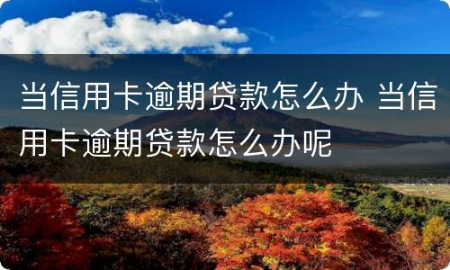 当信用卡逾期贷款怎么办 当信用卡逾期贷款怎么办呢
