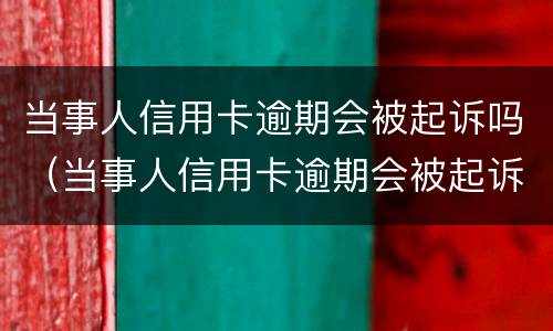 当事人信用卡逾期会被起诉吗（当事人信用卡逾期会被起诉吗）