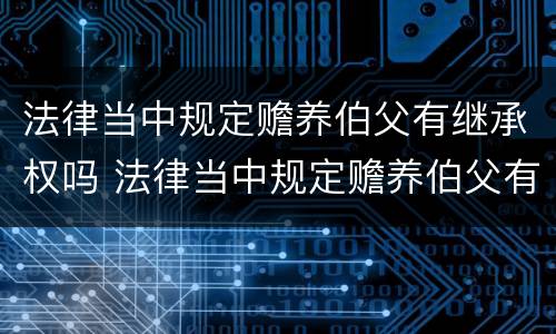 法律当中规定赡养伯父有继承权吗 法律当中规定赡养伯父有继承权吗