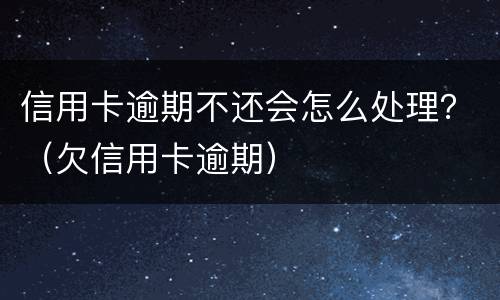 信用卡逾期不还会怎么处理？（欠信用卡逾期）