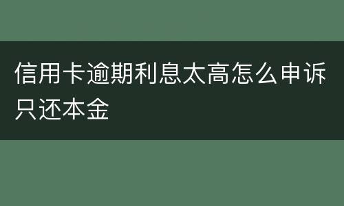 信用卡逾期利息太高怎么申诉只还本金