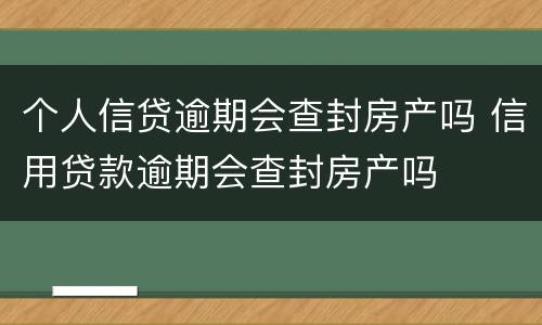 个人信贷逾期会查封房产吗 信用贷款逾期会查封房产吗