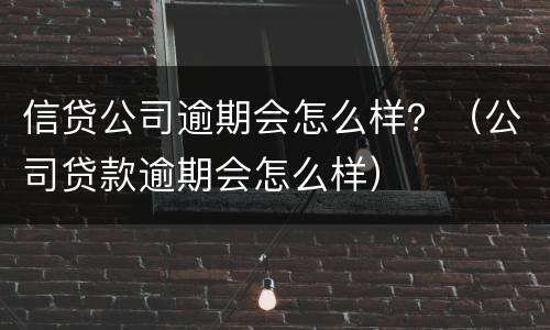 信贷公司逾期会怎么样？（公司贷款逾期会怎么样）