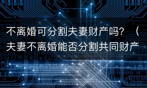 不离婚可分割夫妻财产吗？（夫妻不离婚能否分割共同财产）