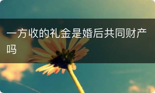 一方收的礼金是婚后共同财产吗