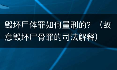 毁坏尸体罪如何量刑的？（故意毁坏尸骨罪的司法解释）