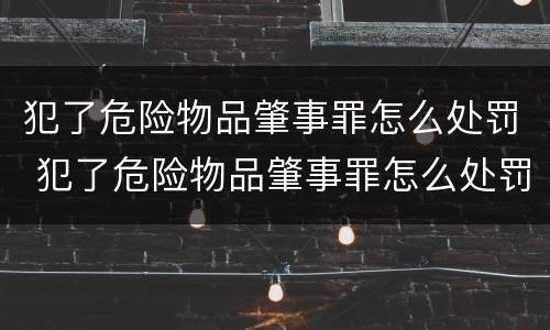 犯了危险物品肇事罪怎么处罚 犯了危险物品肇事罪怎么处罚的