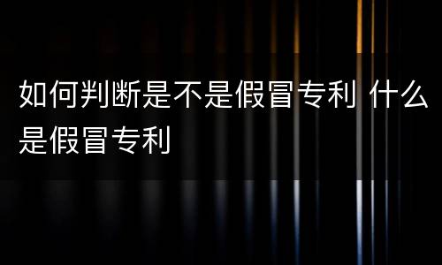 如何判断是不是假冒专利 什么是假冒专利