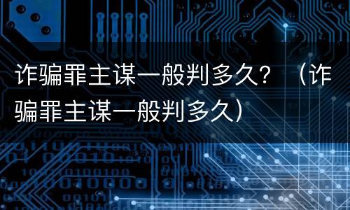 诈骗罪主谋一般判多久？（诈骗罪主谋一般判多久）