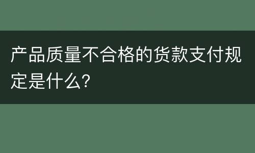 产品质量不合格的货款支付规定是什么？