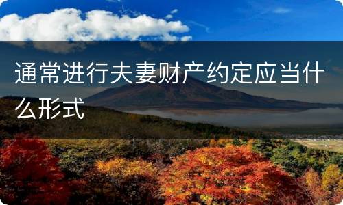通常进行夫妻财产约定应当什么形式
