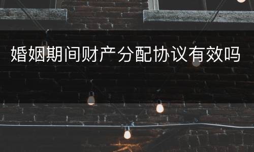 婚姻期间财产分配协议有效吗