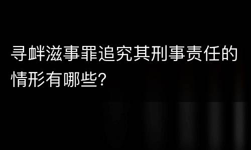 寻衅滋事罪追究其刑事责任的情形有哪些？