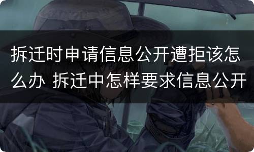 拆迁时申请信息公开遭拒该怎么办 拆迁中怎样要求信息公开