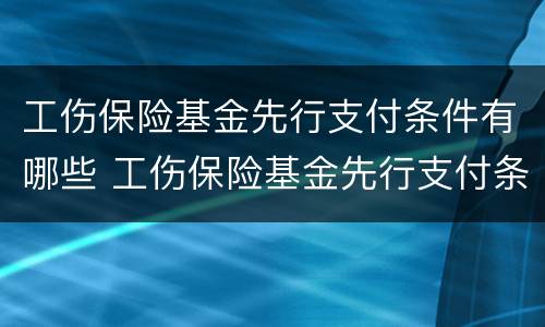 工伤保险基金先行支付条件有哪些 工伤保险基金先行支付条件有哪些规定