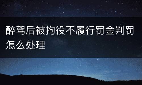 醉驾后被拘役不履行罚金判罚怎么处理