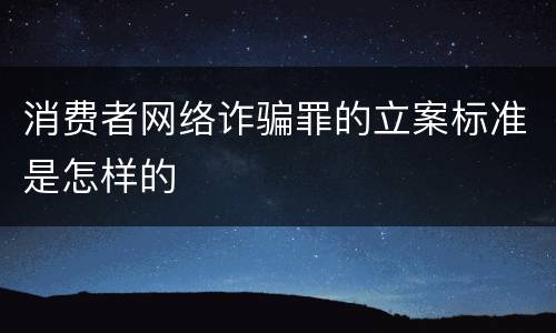 消费者网络诈骗罪的立案标准是怎样的
