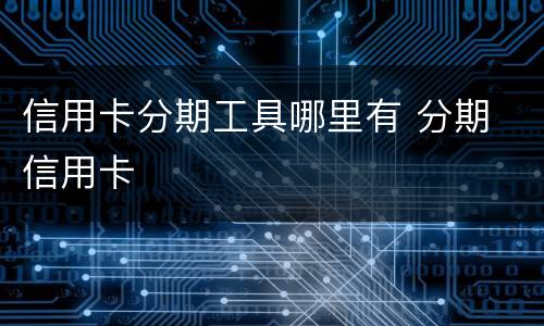 信用卡分期工具哪里有 分期 信用卡