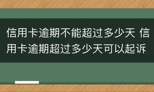 信用卡逾期不能超过多少天 信用卡逾期超过多少天可以起诉
