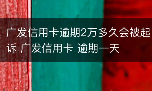 广发信用卡逾期2万多久会被起诉 广发信用卡 逾期一天