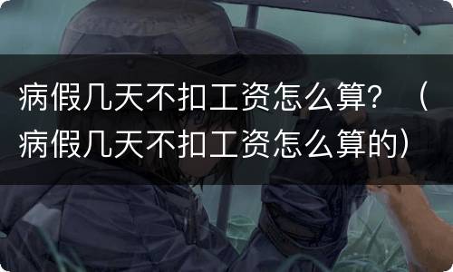 病假几天不扣工资怎么算？（病假几天不扣工资怎么算的）