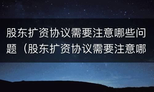 股东扩资协议需要注意哪些问题（股东扩资协议需要注意哪些问题呢）