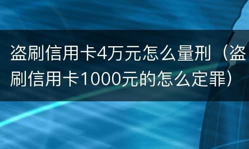 盗刷信用卡4万元怎么量刑（盗刷信用卡1000元的怎么定罪）