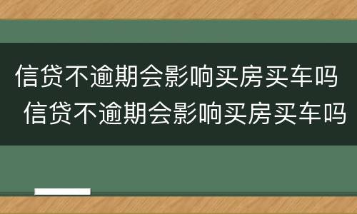 信贷不逾期会影响买房买车吗 信贷不逾期会影响买房买车吗