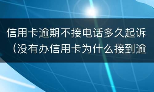 信用卡逾期不接电话多久起诉（没有办信用卡为什么接到逾期电话）